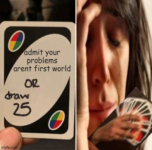 draw 25 or admit it | admit your problems arent first world | image tagged in uno | made w/ Imgflip meme maker