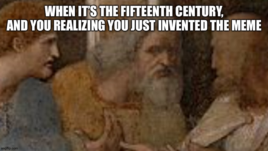 WHEN IT’S THE FIFTEENTH CENTURY, AND YOU REALIZING YOU JUST INVENTED THE MEME | image tagged in memes,fun,funny memes,black girl wat | made w/ Imgflip meme maker