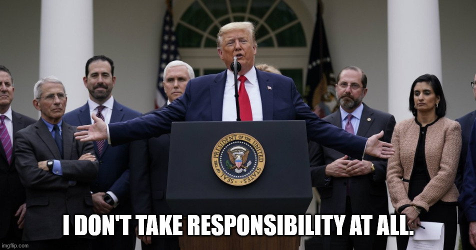 I DON'T TAKE RESPONSIBILITY AT ALL. | image tagged in trump,responsibility,coronavirus,covid-19,covid19 | made w/ Imgflip meme maker