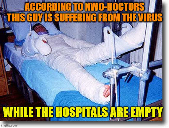 broken |  ACCORDING TO NWO-DOCTORS THIS GUY IS SUFFERING FROM THE VIRUS; WHILE THE HOSPITALS ARE EMPTY | image tagged in broken | made w/ Imgflip meme maker