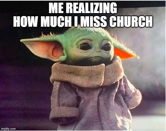 Sad Baby Yoda | ME REALIZING HOW MUCH I MISS CHURCH | image tagged in sad baby yoda | made w/ Imgflip meme maker
