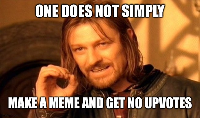 One Does Not Simply | ONE DOES NOT SIMPLY; MAKE A MEME AND GET NO UPVOTES | image tagged in memes,one does not simply | made w/ Imgflip meme maker