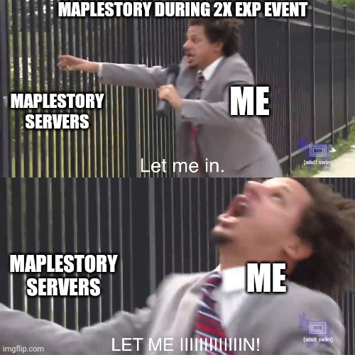 let me in | MAPLESTORY DURING 2X EXP EVENT; ME; MAPLESTORY SERVERS; MAPLESTORY SERVERS; ME | image tagged in let me in | made w/ Imgflip meme maker