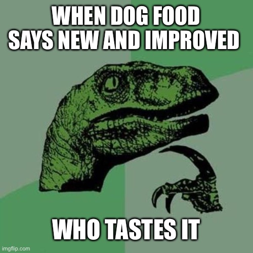 raptor | WHEN DOG FOOD SAYS NEW AND IMPROVED; WHO TASTES IT | image tagged in raptor | made w/ Imgflip meme maker