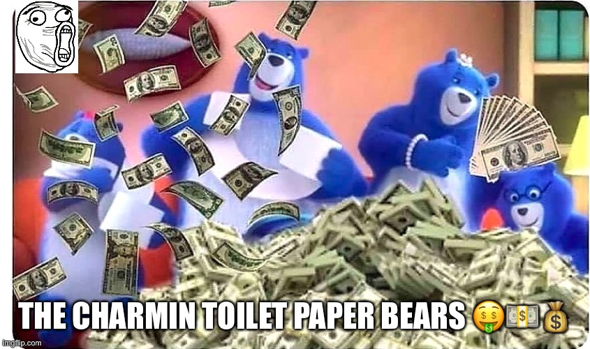 Charmin Bears Right Now Be Like... | THE CHARMIN TOILET PAPER BEARS 🤑💵💰 | image tagged in charmin bears right now be like | made w/ Imgflip meme maker