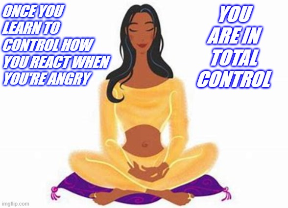 controlling your anger | ONCE YOU LEARN TO CONTROL HOW YOU REACT WHEN YOU'RE ANGRY; YOU ARE IN TOTAL CONTROL | image tagged in keep calm | made w/ Imgflip meme maker