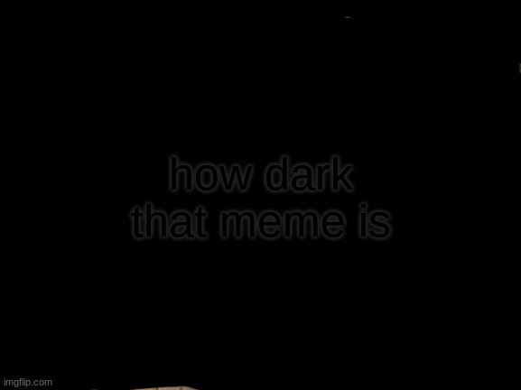 Change My Mind Meme | how dark that meme is | image tagged in memes,change my mind | made w/ Imgflip meme maker