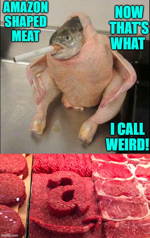 Takes One to Know One | AMAZON SHAPED MEAT; NOW THAT'S WHAT; I CALL WEIRD! | image tagged in vince vance,fish,smoking,cigarette,chicken,amazon | made w/ Imgflip meme maker