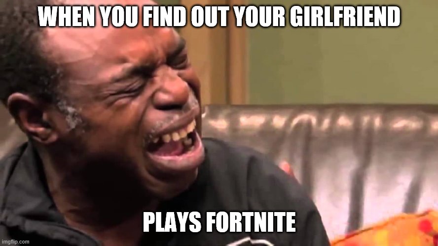 WHEN YOU FIND OUT YOUR GIRLFRIEND; PLAYS FORTNITE | image tagged in oh | made w/ Imgflip meme maker