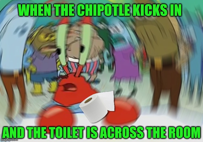 Mr Krabs Blur Meme Meme | WHEN THE CHIPOTLE KICKS IN; AND THE TOILET IS ACROSS THE ROOM | image tagged in memes,mr krabs blur meme | made w/ Imgflip meme maker