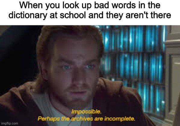 Impossible perhaps the archives are incomplete | When you look up bad words in the dictionary at school and they aren't there | image tagged in impossible perhaps the archives are incomplete | made w/ Imgflip meme maker