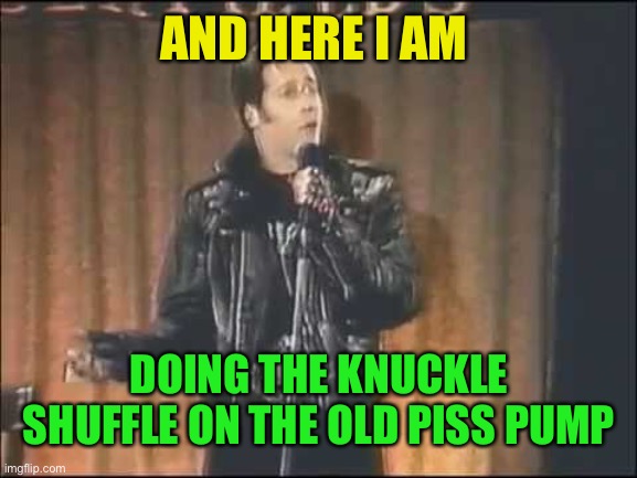 Andrew Dice Clay | AND HERE I AM DOING THE KNUCKLE SHUFFLE ON THE OLD PISS PUMP | image tagged in andrew dice clay | made w/ Imgflip meme maker