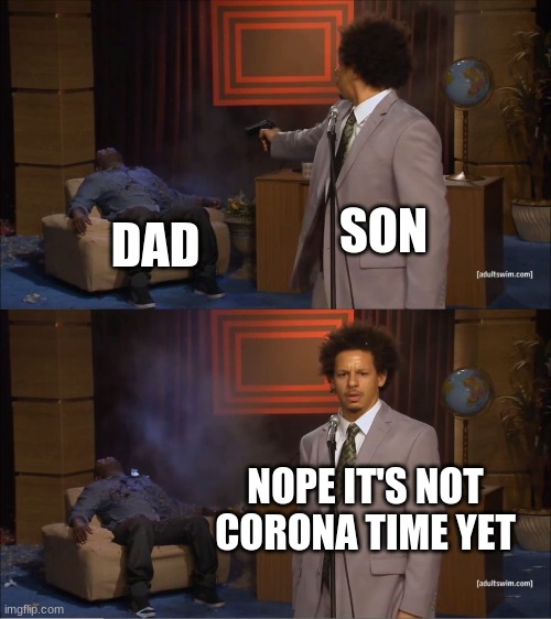 Who Killed Hannibal | SON; DAD; NOPE IT'S NOT CORONA TIME YET | image tagged in memes,who killed hannibal | made w/ Imgflip meme maker