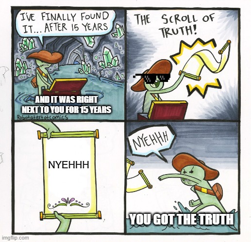 The Scroll Of Truth | AND IT WAS RIGHT NEXT TO YOU FOR 15 YEARS; NYEHHH; YOU GOT THE TRUTH | image tagged in memes,the scroll of truth | made w/ Imgflip meme maker