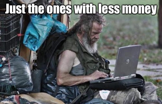 Homeless_PC | Just the ones with less money | image tagged in homeless_pc | made w/ Imgflip meme maker