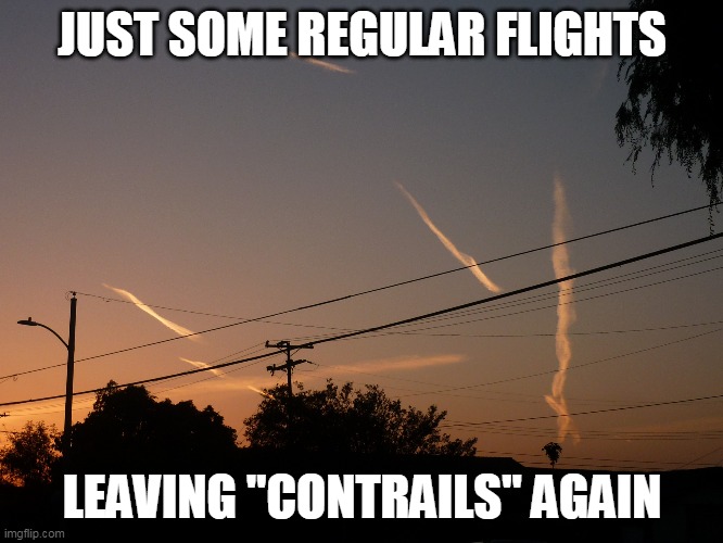 Just some "contrails" left by regular flights, folks! | JUST SOME REGULAR FLIGHTS; LEAVING "CONTRAILS" AGAIN | image tagged in just some contrails left by regular flights folks | made w/ Imgflip meme maker