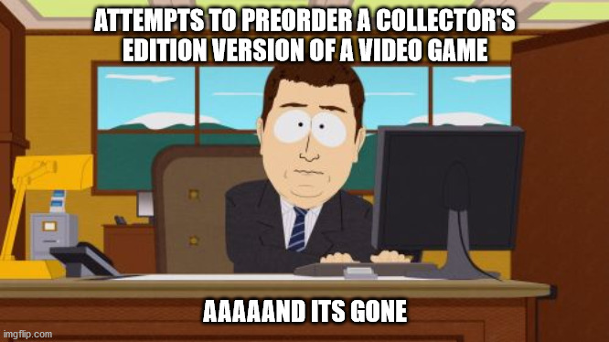 Aaaaand Its Gone | ATTEMPTS TO PREORDER A COLLECTOR'S EDITION VERSION OF A VIDEO GAME; AAAAAND ITS GONE | image tagged in memes,aaaaand its gone | made w/ Imgflip meme maker