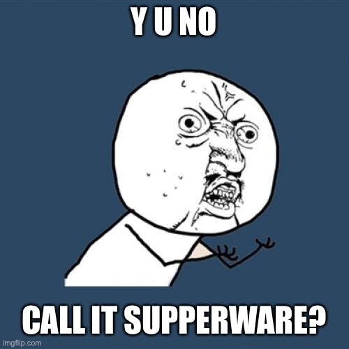 Y U No Meme | Y U NO CALL IT SUPPERWARE? | image tagged in memes,y u no | made w/ Imgflip meme maker