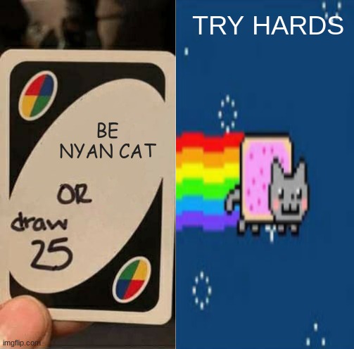 TRY HARDS BE LIKE | TRY HARDS; BE NYAN CAT | image tagged in memes | made w/ Imgflip meme maker