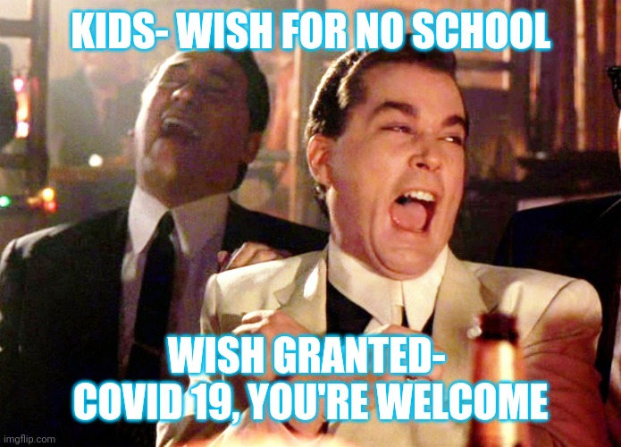 Good Fellas Hilarious Meme | KIDS- WISH FOR NO SCHOOL; WISH GRANTED- 
COVID 19, YOU'RE WELCOME | image tagged in memes,good fellas hilarious | made w/ Imgflip meme maker