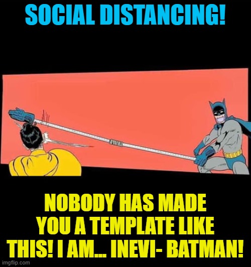 SOCIAL DISTANCING! NOBODY HAS MADE YOU A TEMPLATE LIKE THIS! I AM... INEVI- BATMAN! | made w/ Imgflip meme maker