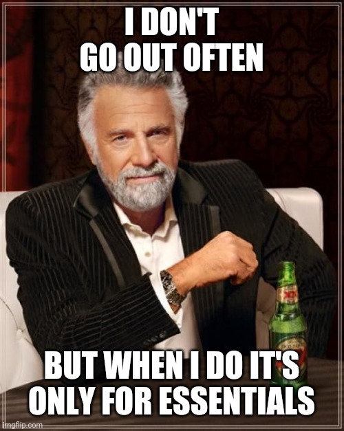The Most Interesting Man In The World Meme | I DON'T GO OUT OFTEN; BUT WHEN I DO IT'S ONLY FOR ESSENTIALS | image tagged in memes,the most interesting man in the world | made w/ Imgflip meme maker