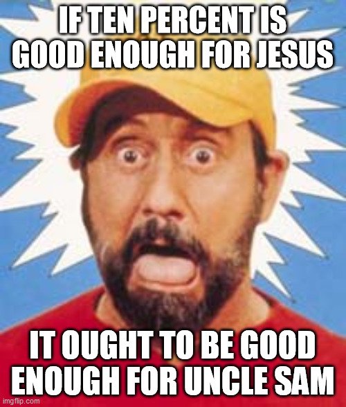 Ray Stevens | IF TEN PERCENT IS GOOD ENOUGH FOR JESUS IT OUGHT TO BE GOOD ENOUGH FOR UNCLE SAM | image tagged in ray stevens | made w/ Imgflip meme maker