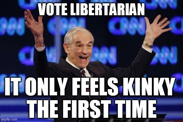 Ron Paul It's Happening Libertarian | VOTE LIBERTARIAN IT ONLY FEELS KINKY 
THE FIRST TIME | image tagged in ron paul it's happening libertarian | made w/ Imgflip meme maker