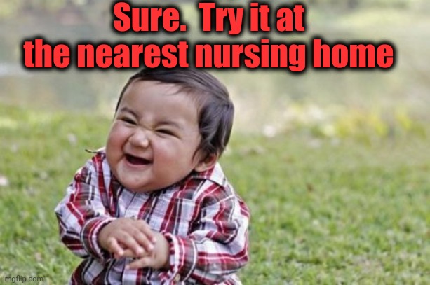 Evil Toddler Meme | Sure.  Try it at the nearest nursing home | image tagged in memes,evil toddler | made w/ Imgflip meme maker