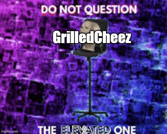 Do not question the elevated one | GrilledCheez | image tagged in do not question the elevated one | made w/ Imgflip meme maker