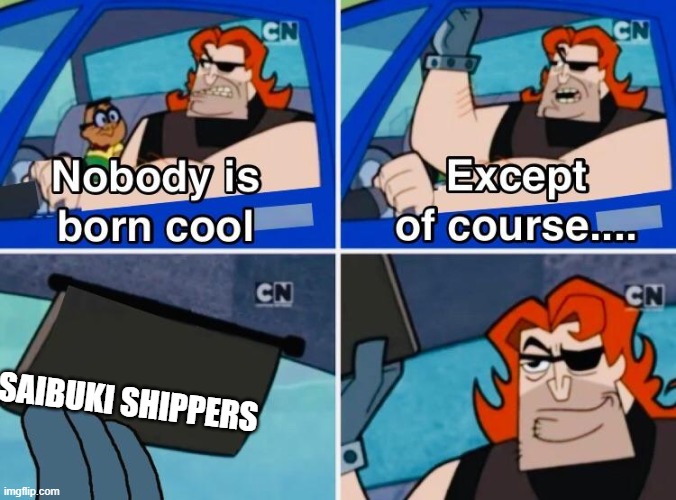 Nobody is born cool | SAIBUKI SHIPPERS | image tagged in nobody is born cool | made w/ Imgflip meme maker