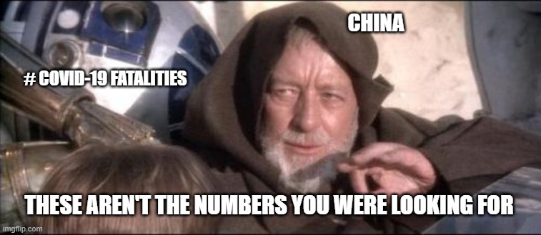 These Aren't The Droids You Were Looking For Meme | CHINA; # COVID-19 FATALITIES; THESE AREN'T THE NUMBERS YOU WERE LOOKING FOR | image tagged in memes,these aren't the droids you were looking for | made w/ Imgflip meme maker