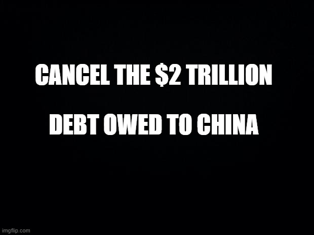 Cancel China Debt | CANCEL THE $2 TRILLION; DEBT OWED TO CHINA | image tagged in china,covid-19,coronavirus,national debt | made w/ Imgflip meme maker