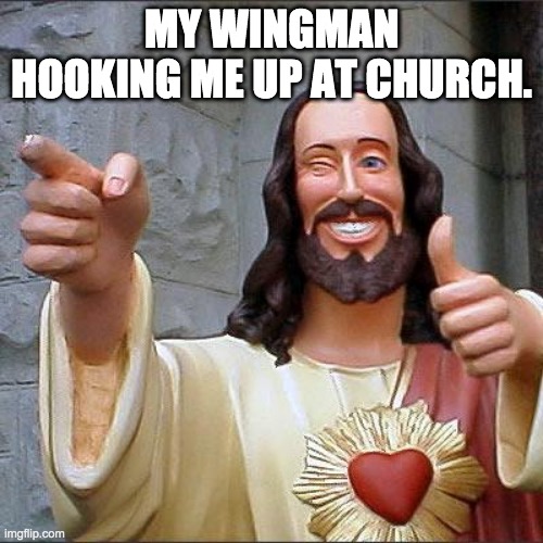 Buddy Christ | MY WINGMAN HOOKING ME UP AT CHURCH. | image tagged in memes,buddy christ | made w/ Imgflip meme maker