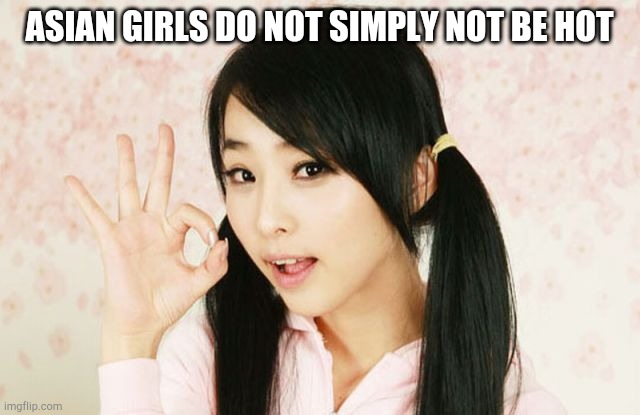 Asians Do Not Simply | ASIAN GIRLS DO NOT SIMPLY NOT BE HOT | image tagged in asians do not simply | made w/ Imgflip meme maker