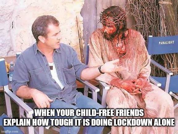 Jesus and Mel Gibson | WHEN YOUR CHILD-FREE FRIENDS EXPLAIN HOW TOUGH IT IS DOING LOCKDOWN ALONE | image tagged in jesus and mel gibson | made w/ Imgflip meme maker