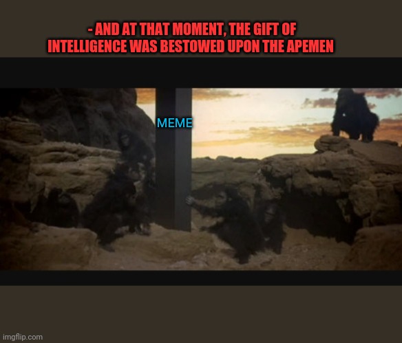 Future Memers | - AND AT THAT MOMENT, THE GIFT OF INTELLIGENCE WAS BESTOWED UPON THE APEMEN; MEME | image tagged in memes,memes about memes,memers,making memes,meme this,meme ideas | made w/ Imgflip meme maker