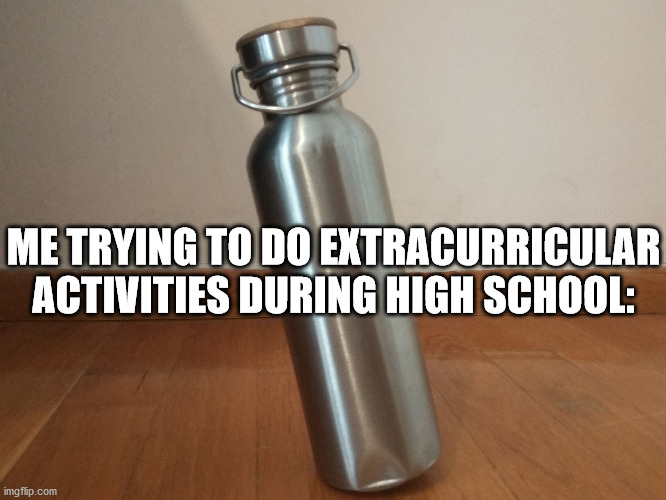 Instability | ME TRYING TO DO EXTRACURRICULAR ACTIVITIES DURING HIGH SCHOOL: | image tagged in instability | made w/ Imgflip meme maker