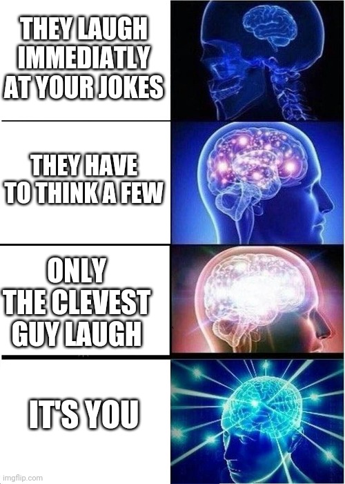 Expanding Brain | THEY LAUGH IMMEDIATLY AT YOUR JOKES; THEY HAVE TO THINK A FEW; ONLY THE CLEVEST GUY LAUGH; IT'S YOU | image tagged in memes,expanding brain | made w/ Imgflip meme maker
