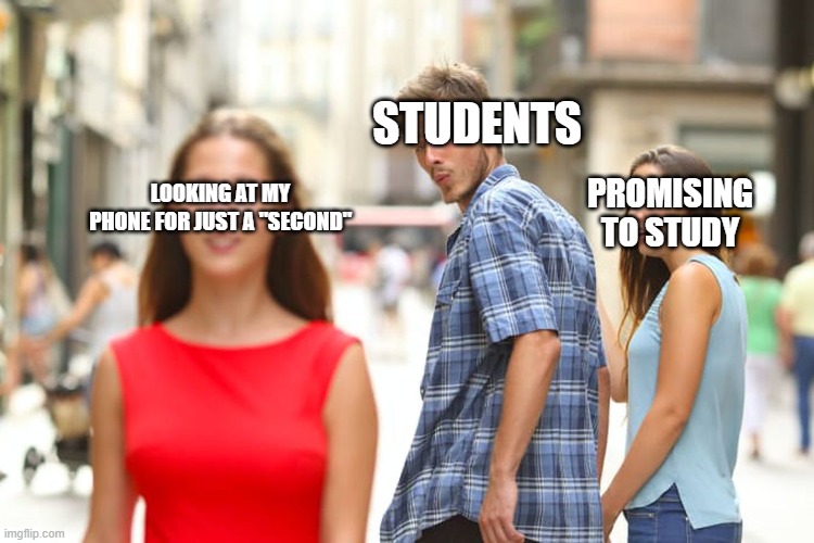 Distracted Boyfriend | STUDENTS; PROMISING TO STUDY; LOOKING AT MY PHONE FOR JUST A "SECOND" | image tagged in memes,distracted boyfriend | made w/ Imgflip meme maker