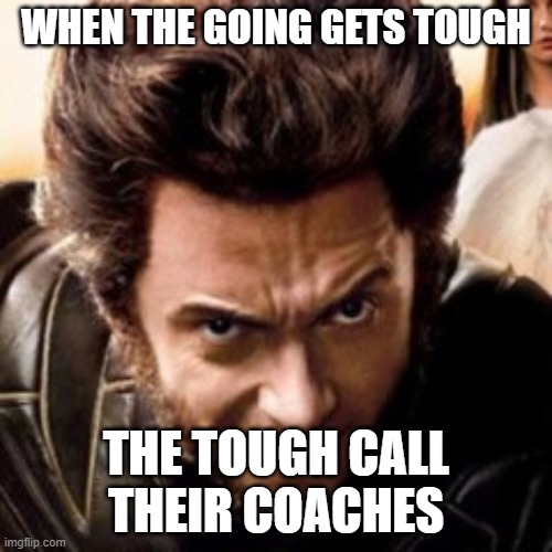 Wolverine | WHEN THE GOING GETS TOUGH; THE TOUGH CALL THEIR COACHES | image tagged in wolverine | made w/ Imgflip meme maker