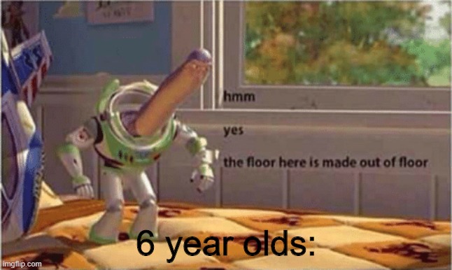 hmm yes the floor here is made out of floor | 6 year olds: | image tagged in hmm yes the floor here is made out of floor | made w/ Imgflip meme maker