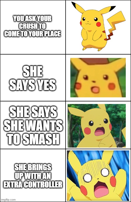 Horror Pikachu | YOU ASK YOUR CRUSH TO COME TO YOUR PLACE; SHE SAYS YES; SHE SAYS SHE WANTS TO SMASH; SHE BRINGS UP WITH AN EXTRA CONTROLLER | image tagged in horror pikachu | made w/ Imgflip meme maker