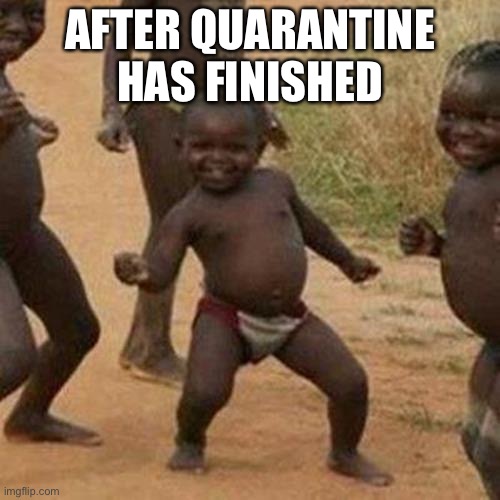 Third World Success Kid | AFTER QUARANTINE HAS FINISHED | image tagged in memes,third world success kid | made w/ Imgflip meme maker