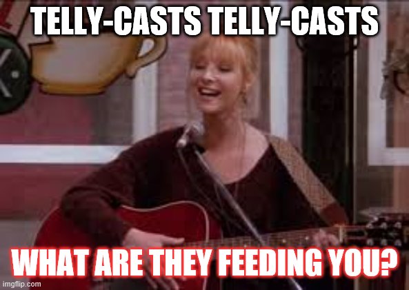 TELLY-CASTS TELLY-CASTS WHAT ARE THEY FEEDING YOU? | image tagged in phoebe - friends | made w/ Imgflip meme maker