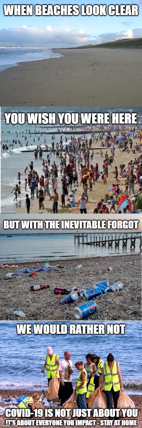 When Beaches Look Clear | WHEN BEACHES LOOK CLEAR; YOU WISH YOU WERE HERE; BUT WITH THE INEVITABLE FORGOT; WE WOULD RATHER NOT; COVID-19 IS NOT JUST ABOUT YOU; IT'S ABOUT EVERYONE YOU IMPACT - STAY AT HOME | image tagged in covid19,stay home | made w/ Imgflip meme maker