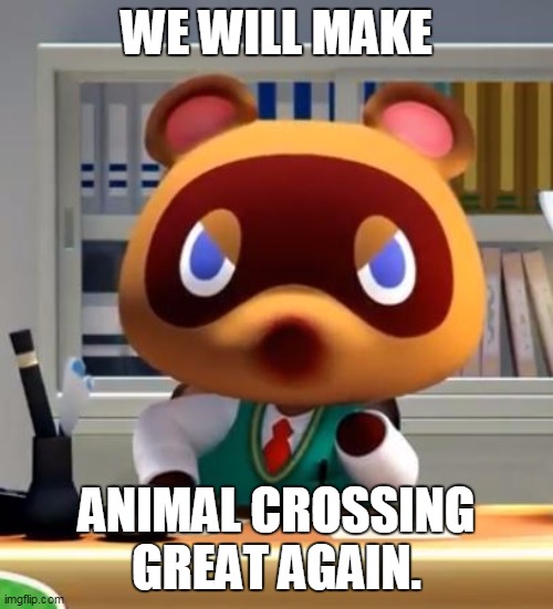 Tom nook | WE WILL MAKE; ANIMAL CROSSING GREAT AGAIN. | image tagged in tom nook | made w/ Imgflip meme maker