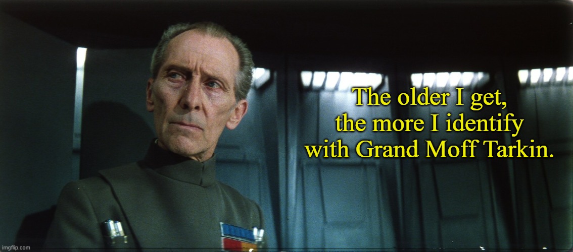 Grand Moff Tarkin | The older I get, the more I identify with Grand Moff Tarkin. | image tagged in grand moff tarkin,memes,the older i get,star wars | made w/ Imgflip meme maker