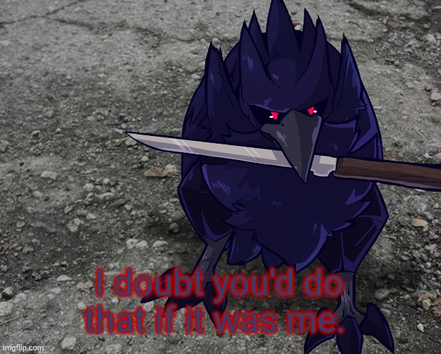 Corviknight with a knife | I doubt you'd do that if it was me. | image tagged in corviknight with a knife | made w/ Imgflip meme maker
