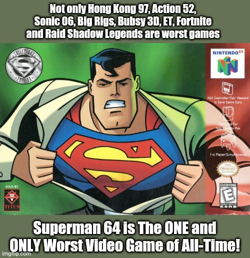True Story | Not only Hong Kong 97, Action 52, Sonic 06, Big Rigs, Bubsy 3D, ET, Fortnite and Raid Shadow Legends are worst games; Superman 64 is The ONE and ONLY Worst Video Game of All-Time! | image tagged in superman 64,memes,true story,video games,funny,lmao | made w/ Imgflip meme maker
